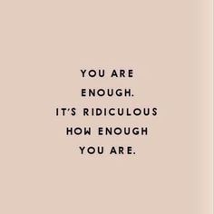 the words you are enough, it's ridiculous how though you are