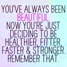 the words you've always been beautiful now you're just deciding to be healthier and stronger