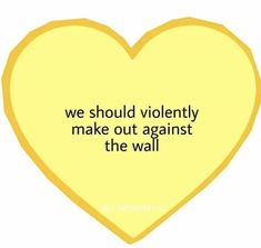 a yellow heart with the words we should not make out against the wall