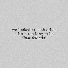 a quote that reads, we looked at each other a little too long to be just friends