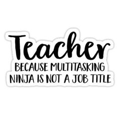 a sticker that says teacher because multitasking ninja is not a job title