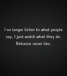 a black and white photo with the words i no longer listen to what people say, just watch what they do behavior never lies