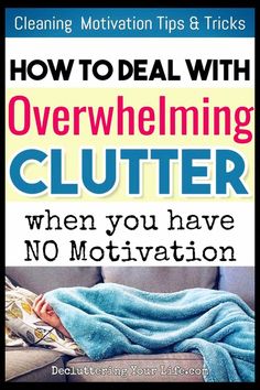 how to deal with overwhelening clutter when you have no motivation