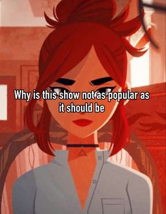 a girl with red hair and an angry look on her face, saying why is this show not popular as it should be