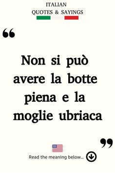 Italian Saying: Non si può avere la botte piena e la moglie ubriaca. Italian Quotes