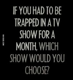 a black and white photo with the words if you had to be trapped in a tv show for a month, which show would you choose?