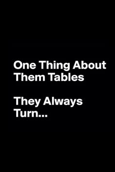 one thing about them tables they always turn black and white text reads, one thing about them tables they always turn