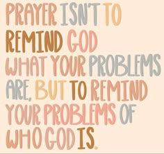 a quote that says prayer isn't to remind god what your problems are, but to