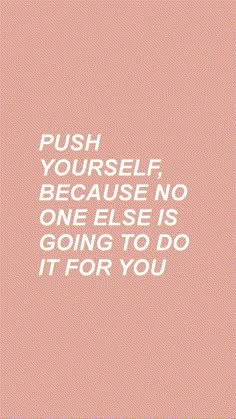 the words push yourself, because no one else is going to do it for you