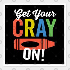 a poster with the words get your cray on in multicolored letters and an arrow