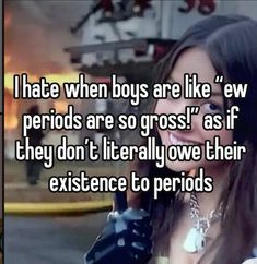 a woman holding a cell phone with the caption i hate when boys are like ew periods are so gross as if they don't literally over their existence to period