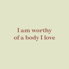 the words i am worthy of a body i love are shown in brown on a light green background