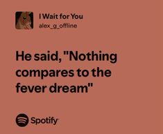 a quote from spotify that reads he said, nothing compares to the fever dream