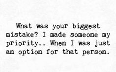 a black and white photo with the words what was your biggest mistake? i made someone my priority when i was just an option for that person