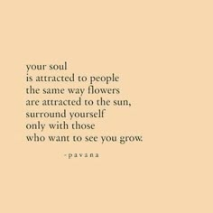 a quote that reads your soul is attracted to people the same way flowers are attracted to the sun, surround yourself only with those who you grow