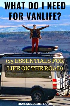 a man standing on top of a van with the words what do i need forvanlife?