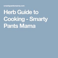 herb guide to cooking - smart pants mama by mary pantsnama, m d