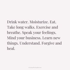 the words drink water, moistize eat take long walks exercise and breathe speak your feelings