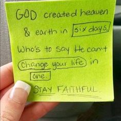 someone is holding up a note that says god created heaven & earth in six days who's to say he can't change your life in one stay faithful