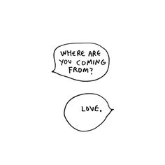 two speech bubbles that say, where are you coming from? love, and where are you going from?