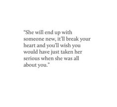 an image of a quote from the book she will end up with someone new, if i'll break your heart and you'll wish you would have just taken her serious