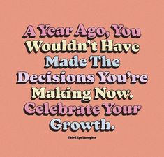 a pink background with words that say, a year ago you wouldn't have made the decision you're making now celebrate your growth