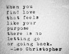 a quote written in black ink on white paper with the words when you find love that feels like your purpose there is no letting go or going back