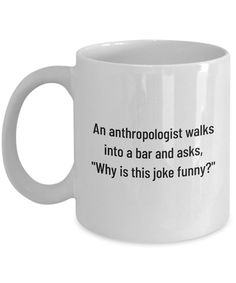 a white coffee mug with the words an anttroopist walks into a bar and asks why is this joke funny?