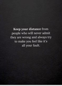 a black and white photo with the words keep your distance from people who will never admit they are wrong and always try to make you feel like it's all your fault