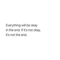 a white background with the words everything will be okay in the end, if it's not okay, it's not the end