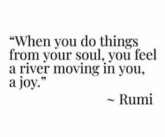 a quote that says, when you do things from your soul, you feel a river moving in you, a joy