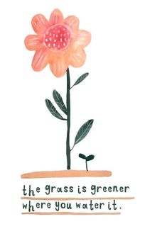 a watercolor drawing of a pink flower with the words, the grass is greener where you water it