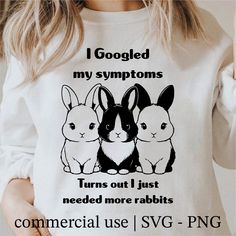 a woman wearing a t - shirt that says googled my symptoms turns out i just need more rabbits