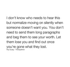 a quote that reads i don't know who needs to hear this but normalize moving on silently when someone doesn't want you