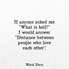 a quote that reads if anyone asked me what is hell? i would answer distance between people who love each other