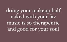 a quote that says, doing your makeup half naked with your fav music is so the