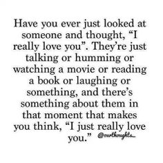 a quote that reads have you ever just looked at someone and thought i really love you