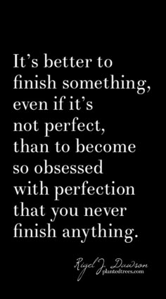 a quote that says it's better to finish something even if its not perfect, than