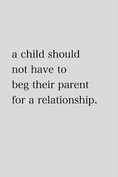 a child should not have to beg their parent for a relatonship quote