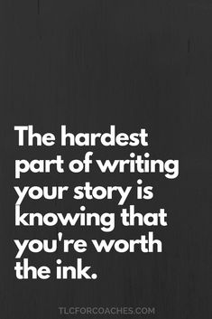 the hardest part of writing your story is knowing that you're worth the ink