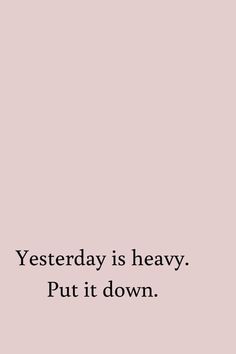 a pink background with the words,'yesterday is heavy put it down'in black