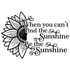 a sunflower with the words when you can't find the sunshine be the sunshine