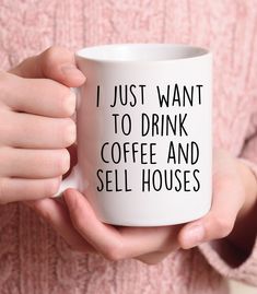 a person holding a coffee mug with the words i just want to drink coffee and sell houses