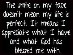 a black and white photo with the words smile on my face doesn't mean my life is perfect it means i appreciate what i have and what god has messed me with