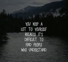 a dark river with the words you keep a lot to yourself because it's difficult to find people who understand