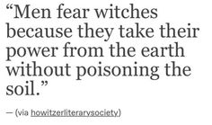 a quote about men fear witches because they take their power from the earth without poisoning the soil