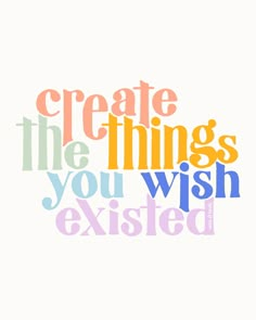 the words create the things you wish excited are in multicolored letters on a white background