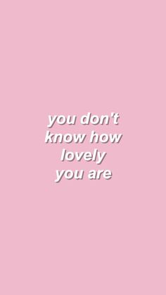 a pink background with the words you don't know how lovely you are