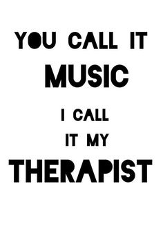 the words you call it music i call it my therapy are black against a white background