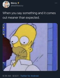 an image of the simpsons saying, when you say something and it comes out meaner than